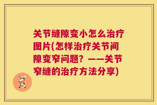 关节缝隙变小怎么治疗图片(怎样治疗关节间隙变窄问题?——关节窄缝的治疗方法分享)