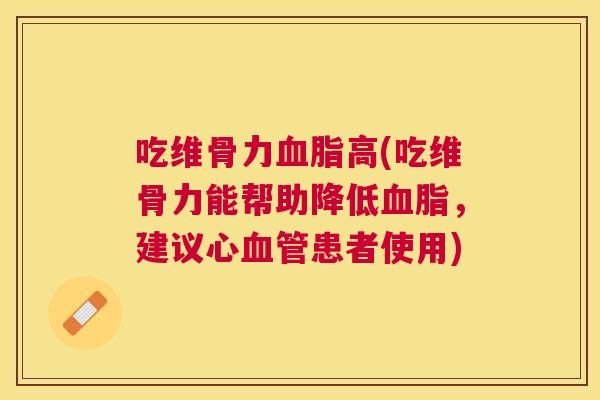 吃维骨力高(吃维骨力能帮助降低，建议心患者使用)