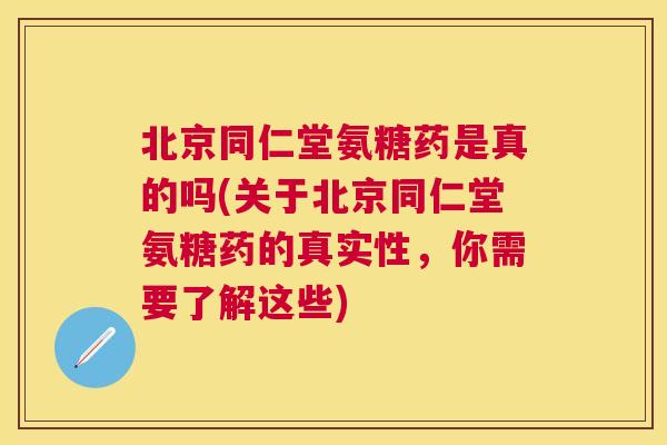 北京同仁堂氨糖药是真的吗(关于北京同仁堂氨糖药的真实性,你需要了解这些)