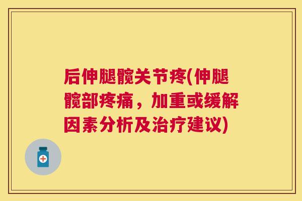 后伸腿髋关节疼(伸腿髋部疼痛,加重或缓解因素分析及治疗建议)