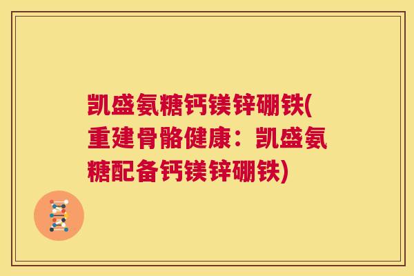 凯盛氨糖钙镁锌硼铁(重建骨骼健康：凯盛氨糖配备钙镁锌硼铁)