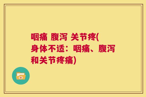 咽痛 腹泻 关节疼(身体不适:咽痛、腹泻和关节疼痛)