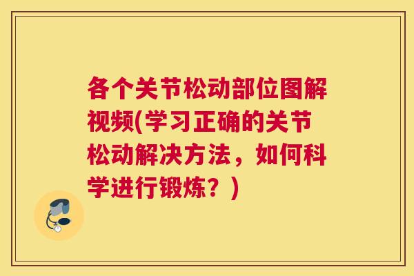 各个关节松动部位图解视频(学习正确的关节松动解决方法，如何科学进行锻炼？)