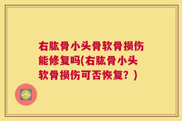 右肱骨小头骨软骨损伤能修复吗(右肱骨小头软骨损伤可否恢复?)