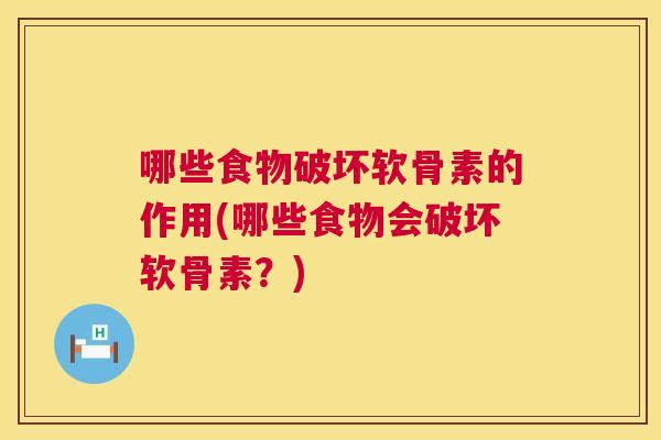 哪些食物破坏软骨素的作用(哪些食物会破坏软骨素?)