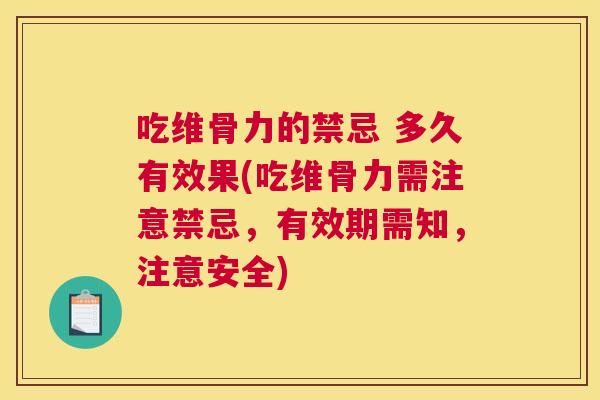 吃维骨力的禁忌 多久有效果(吃维骨力需注意禁忌，有效期需知，注意安全)