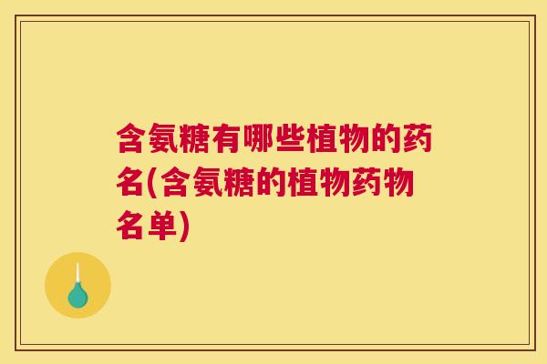 含氨糖有哪些植物的药名(含氨糖的植物名单) 含氨糖有哪些植物的药名(含氨糖的植物名单)