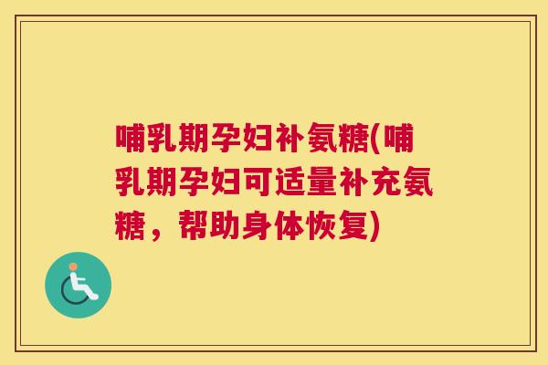 哺乳期孕妇补氨糖(哺乳期孕妇可适量补充氨糖,帮助身体恢复)
