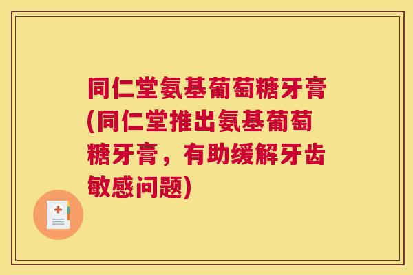 同仁堂氨基葡萄糖牙膏(同仁堂推出氨基葡萄糖牙膏,有助缓解牙齿敏感问题)