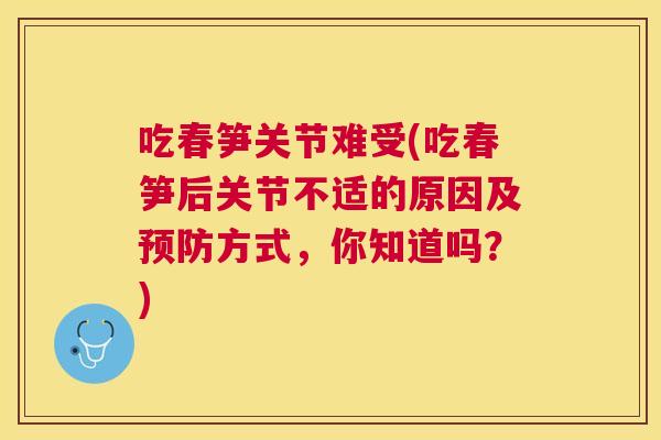 吃春笋关节难受(吃春笋后关节不适的原因及方式，你知道吗？)