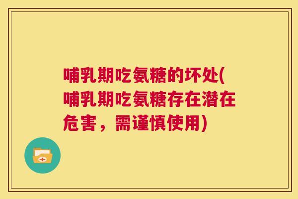 哺乳期吃氨糖的坏处(哺乳期吃氨糖存在潜在危害,需谨慎使用)