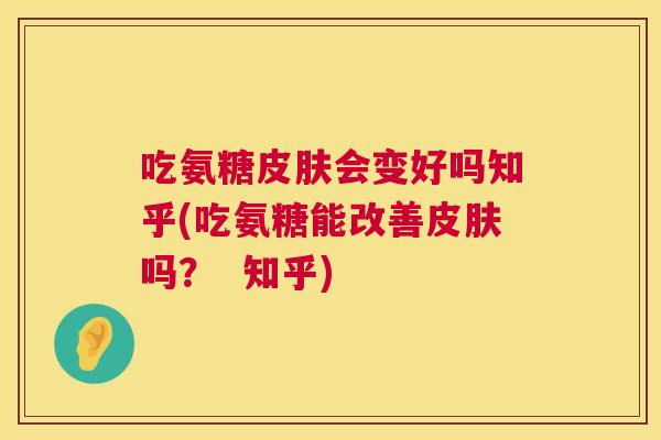 吃氨糖会变好吗知乎(吃氨糖能改善吗? 知乎) 吃氨糖会变好吗知乎(吃氨糖能改善吗? 知乎)