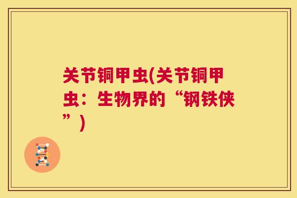 关节铜甲虫(关节铜甲虫:生物界的“钢铁侠”) 关节铜甲虫(关节铜甲虫:生物界的“钢铁侠”)
