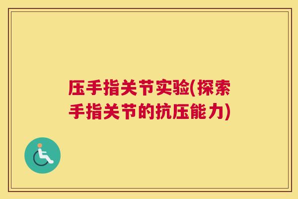 压手指关节实验(探索手指关节的抗压能力)