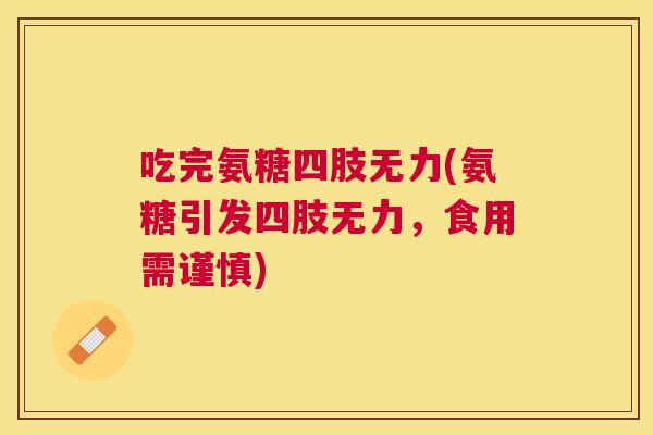 吃完氨糖四肢无力(氨糖引发四肢无力,食用需谨慎)