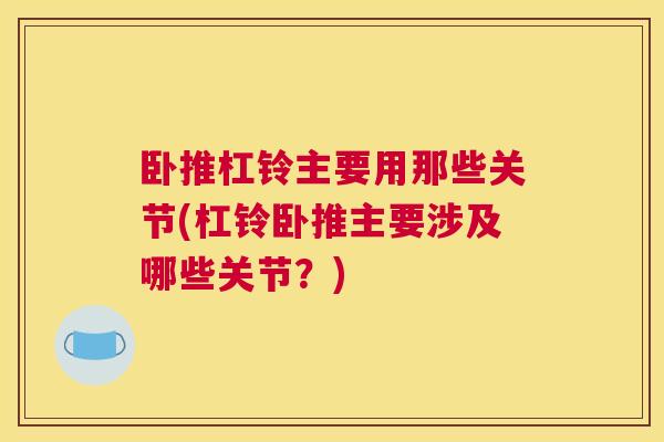 卧推杠铃主要用那些关节(杠铃卧推主要涉及哪些关节？)