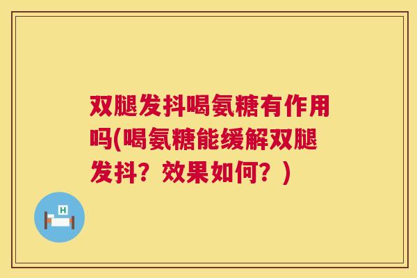 双腿发抖喝氨糖有作用吗(喝氨糖能缓解双腿发抖？效果如何？)