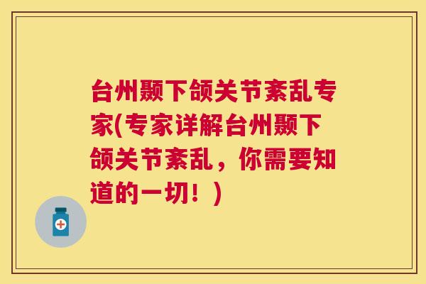 台州颞下颌关节紊乱专家(专家详解台州颞下颌关节紊乱，你需要知道的一切！)