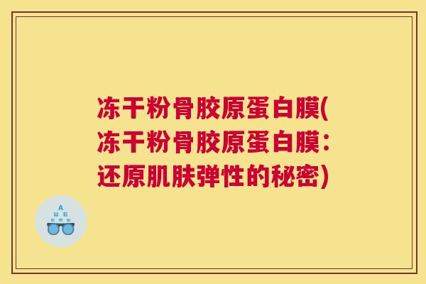 冻干粉骨胶原蛋白膜(冻干粉骨胶原蛋白膜:还原肌肤弹性的秘密)