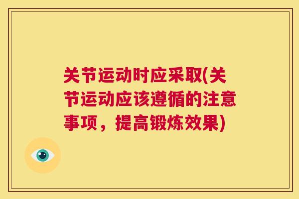 关节运动时应采取(关节运动应该遵循的注意事项,提高锻炼效果)