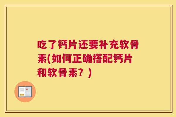 吃了钙片还要补充软骨素(如何正确搭配钙片和软骨素?) 吃了钙片还要补充软骨素(如何正确搭配钙片和软骨素?)
