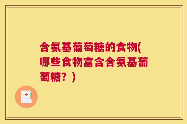 合氨基葡萄糖的食物(哪些食物富含合氨基葡萄糖？)