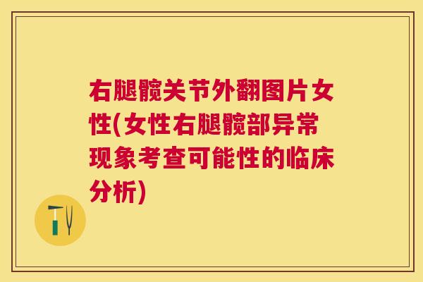 右腿髋关节外翻图片女性(女性右腿髋部异常现象考查可能性的临床分析)