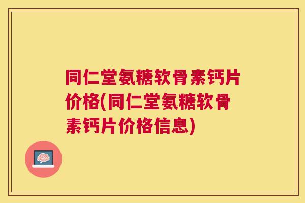 同仁堂氨糖软骨素钙片价格(同仁堂氨糖软骨素钙片价格信息) 同仁堂氨糖软骨素钙片价格(同仁堂氨糖软骨素钙片价格信息)