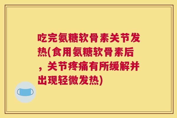 吃完氨糖软骨素关节发热(食用氨糖软骨素后,关节疼痛有所缓解并出现轻微发热)