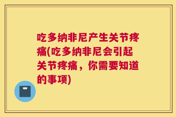 吃多纳非尼产生关节(吃多纳非尼会引起关节,你需要知道的事项) 吃多纳非尼产生关节(吃多纳非尼会引起关节,你需要知道的事项)