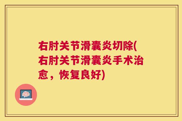 右肘关节滑囊炎切除(右肘关节滑囊炎手术治愈，恢复良好)