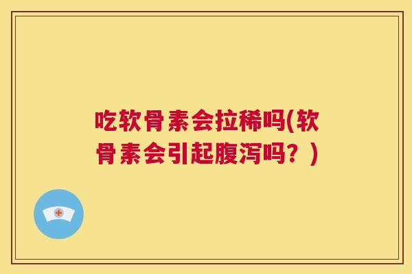 吃软骨素会拉稀吗(软骨素会引起腹泻吗？)