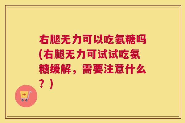 右腿无力可以吃氨糖吗(右腿无力可试试吃氨糖缓解,需要注意什么?)