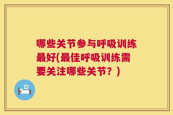 哪些关节参与呼吸训练最好(最佳呼吸训练需要关注哪些关节?)