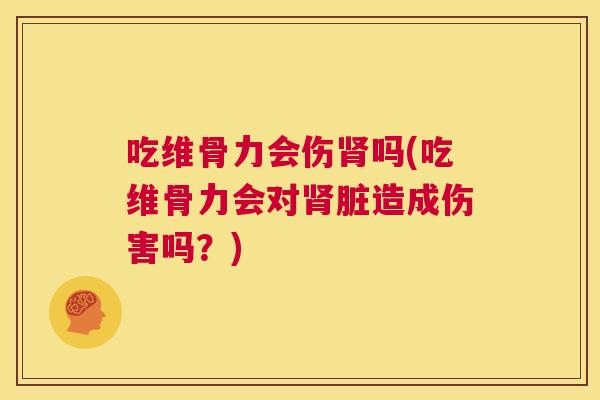 吃维骨力会伤肾吗(吃维骨力会对肾脏造成伤害吗?)