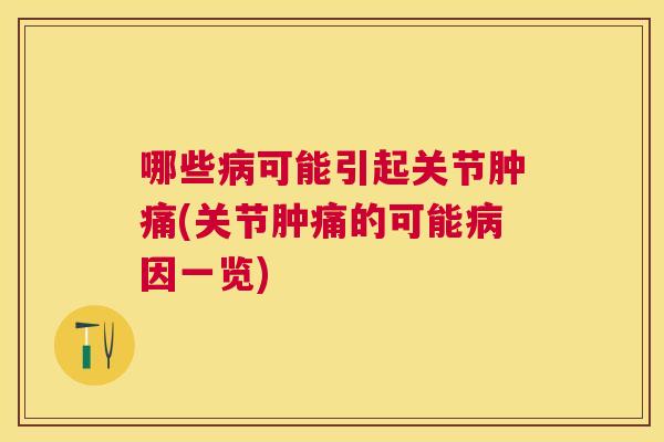 哪些病可能引起关节肿痛(关节肿痛的可能病因一览)