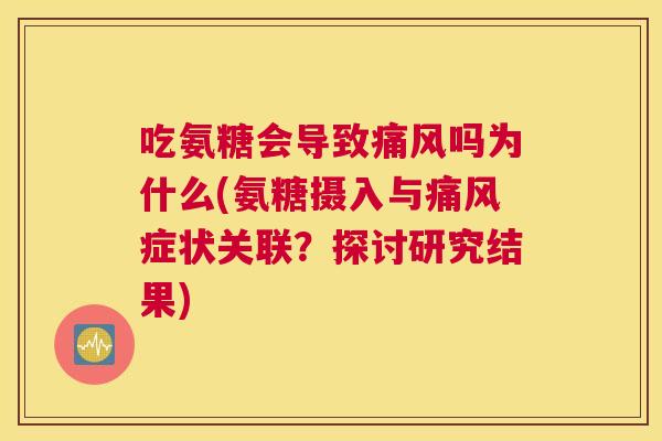 吃氨糖会导致痛风吗为什么(氨糖摄入与痛风症状关联?探讨研究结果)