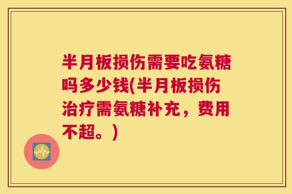 半月板损伤需要吃氨糖吗多少钱(半月板损伤治疗需氨糖补充,费用不超。)