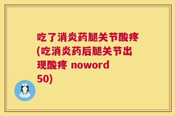 吃了消炎药腿关节酸疼(吃消炎药后腿关节出现酸疼 noword50)