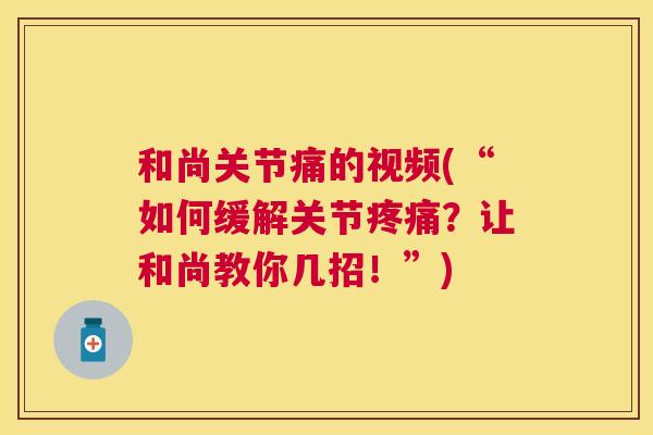 和尚关节痛的视频(“如何缓解关节疼痛?让和尚教你几招!”)