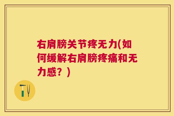 右肩膀关节疼无力(如何缓解右肩膀疼痛和无力感?)
