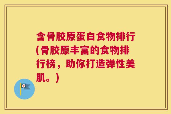 含骨胶原蛋白食物排行(骨胶原丰富的食物排行榜，助你打造弹性美肌。)
