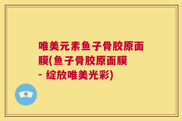唯美元素鱼子骨胶原面膜(鱼子骨胶原面膜 - 绽放唯美光彩)