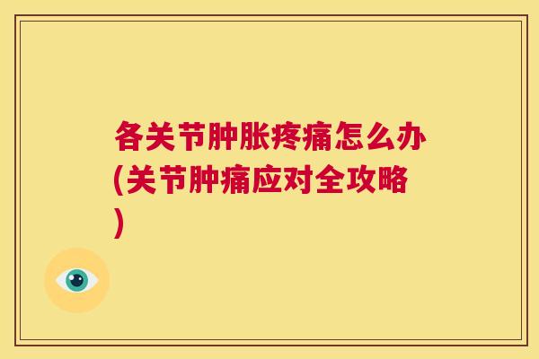 各关节肿胀疼痛怎么办(关节肿痛应对全攻略)