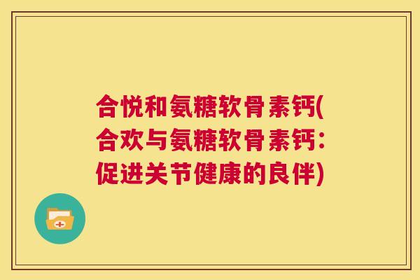 合悦和氨糖软骨素钙(合欢与氨糖软骨素钙:促进关节健康的良伴)