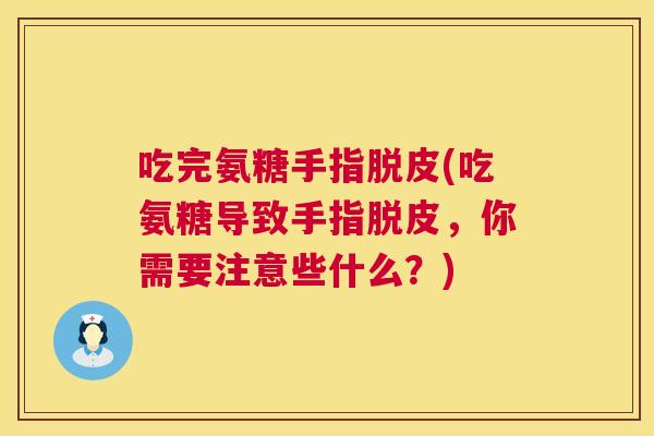 吃完氨糖手指脱皮(吃氨糖导致手指脱皮,你需要注意些什么?) 吃完氨糖手指脱皮(吃氨糖导致手指脱皮,你需要注意些什么?)