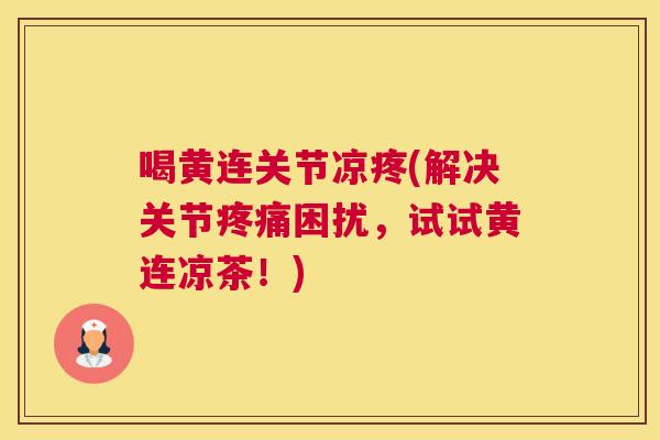 喝黄连关节凉疼(解决关节困扰,试试黄连凉茶!) 喝黄连关节凉疼(解决关节困扰,试试黄连凉茶!)