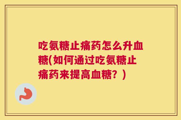 吃氨糖药怎么升(如何通过吃氨糖药来提高？)