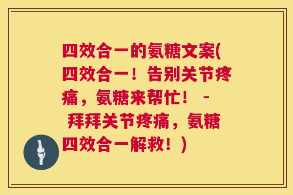 四效合一的氨糖文案(四效合一!告别关节疼痛,氨糖来帮忙! - 拜拜关节疼痛,氨糖四效合一解救!)