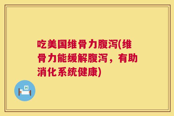 吃美国维骨力(维骨力能缓解,有助消化系统健康) 吃美国维骨力(维骨力能缓解,有助消化系统健康)